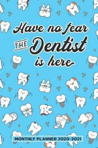 Cover of Have No Fear The Dentist Is Here Monthly Planner 2020-2021
