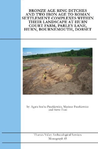 Cover of Bronze Age Ring Ditches and two Iron Age to Roman Settlement Complexes within their Landscape at Hurn Court Farm, Parley Lane, Hurn, Bournemouth, Dorset