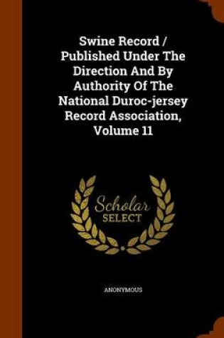 Cover of Swine Record / Published Under the Direction and by Authority of the National Duroc-Jersey Record Association, Volume 11