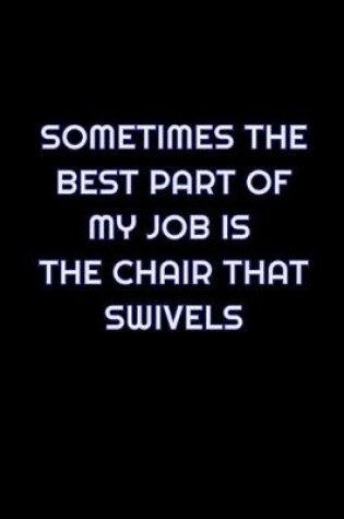 Cover of Sometimes The Best Part Of My Job Is The Chair That Swivels