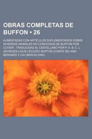 Cover of Obras Completas de Buffon (26); Aumentadas Con Articulos Suplementarios Sobre Diversos Animales No Conocidos de Buffon Por Cuvier Traducidas Al Castel