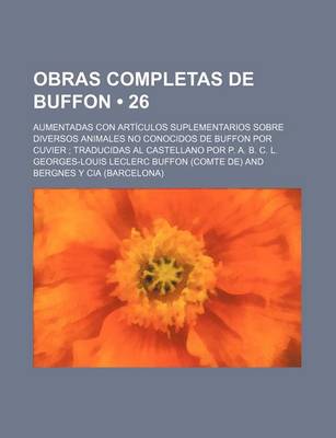 Book cover for Obras Completas de Buffon (26); Aumentadas Con Articulos Suplementarios Sobre Diversos Animales No Conocidos de Buffon Por Cuvier Traducidas Al Castel