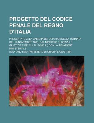 Book cover for Progetto del Codice Penale del Regno D'Italia; Presentato Alla Camera Dei Deputati Nella Tornata del 26 Novembre 1883, Dal Ministro Di Grazia E Giusti