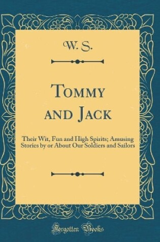 Cover of Tommy and Jack: Their Wit, Fun and High Spirits; Amusing Stories by or About Our Soldiers and Sailors (Classic Reprint)