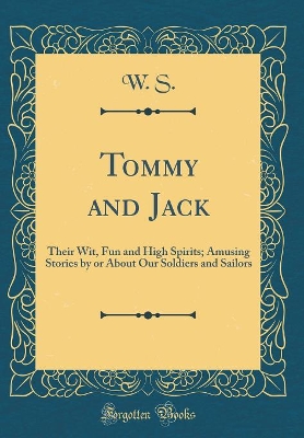 Book cover for Tommy and Jack: Their Wit, Fun and High Spirits; Amusing Stories by or About Our Soldiers and Sailors (Classic Reprint)