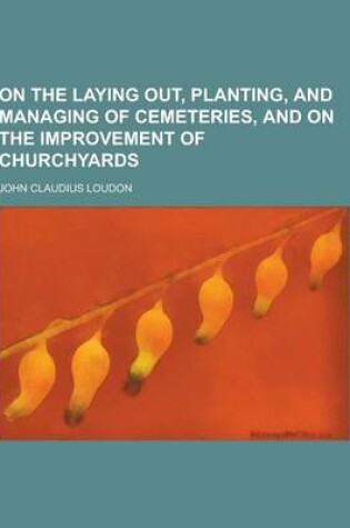 Cover of On the Laying Out, Planting, and Managing of Cemeteries, and on the Improvement of Churchyards