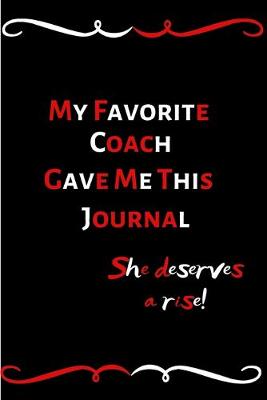 Book cover for My Favorite Coach Gave Me This Journal She Deserves A Rise!