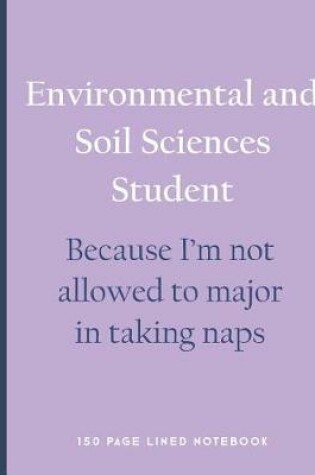 Cover of Environmental and Soil Sciences Student - Because I'm Not Allowed to Major in Taking Naps