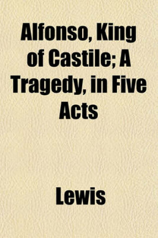 Cover of Alfonso, King of Castile; A Tragedy, in Five Acts