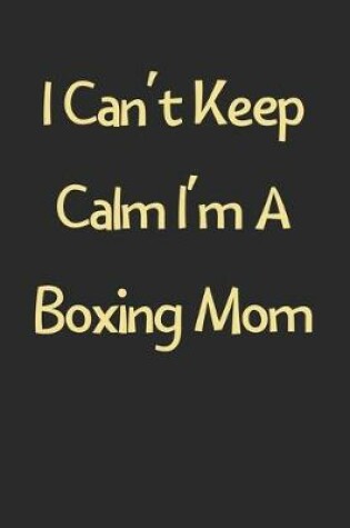 Cover of I Can't Keep Calm I'm A Boxing Mom