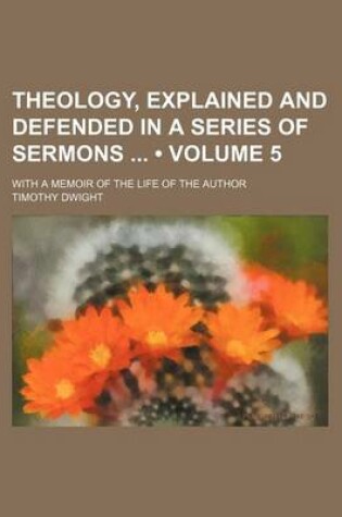 Cover of Theology, Explained and Defended in a Series of Sermons (Volume 5); With a Memoir of the Life of the Author