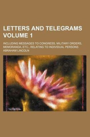 Cover of Letters and Telegrams Volume 1; Including Messages to Congress, Military Orders, Memoranda, Etc., Relating to Individual Persons