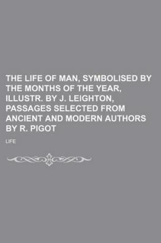 Cover of The Life of Man, Symbolised by the Months of the Year, Illustr. by J. Leighton, Passages Selected from Ancient and Modern Authors by R. Pigot