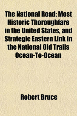 Cover of The National Road; Most Historic Thoroughfare in the United States, and Strategic Eastern Link in the National Old Trails Ocean-To-Ocean