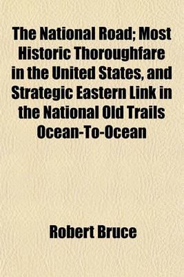 Book cover for The National Road; Most Historic Thoroughfare in the United States, and Strategic Eastern Link in the National Old Trails Ocean-To-Ocean