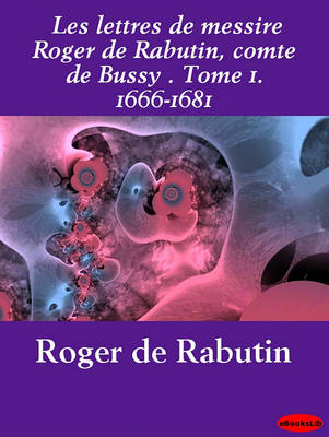 Book cover for Les Lettres de Messire Roger de Rabutin, Comte de Bussy . Tome 1. 1666-1681