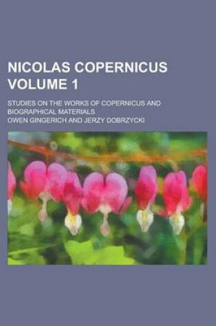 Cover of Nicolas Copernicus; Studies on the Works of Copernicus and Biographical Materials Volume 1