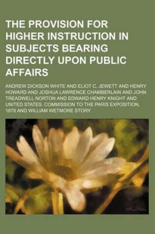 Cover of The Provision for Higher Instruction in Subjects Bearing Directly Upon Public Affairs
