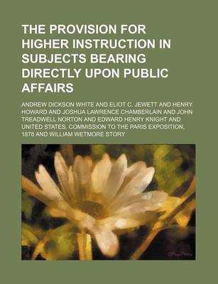 Book cover for The Provision for Higher Instruction in Subjects Bearing Directly Upon Public Affairs