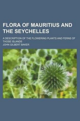 Cover of Flora of Mauritius and the Seychelles; A Description of the Flowering Plants and Ferns of Those Islands