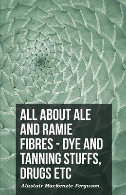 Book cover for All About Ale And Ramie Fibres - Dye And Tanning Stuffs, Drugs Etc