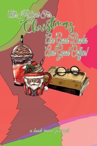 Cover of All I Want For Christmas Are Good Books And Good Coffee! A Book Review Journal
