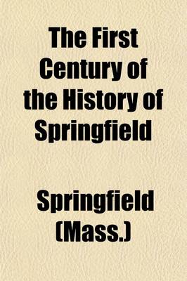 Book cover for The First Century of the History of Springfield (Volume 1); The Official Records from 1636 to 1736, with an Historical Review and Biographical Mention of the Founders