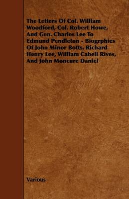 Book cover for The Letters Of Col. William Woodford, Col. Robert Howe, And Gen. Charles Lee To Edmund Pendleton - Biogrphies Of John Minor Botts, Richard Henry Lee, William Cabell Rives, And John Moncure Daniel