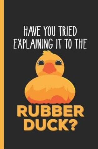 Cover of Have You Tried Explaining It To The Rubber Duck