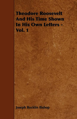 Book cover for Theodore Roosevelt And His Time Shown In His Own Letters - Vol. 1