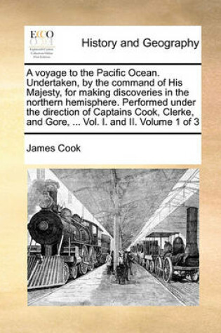 Cover of A voyage to the Pacific Ocean. Undertaken, by the command of His Majesty, for making discoveries in the northern hemisphere. Performed under the direction of Captains Cook, Clerke, and Gore, ... Vol. I. and II. Volume 1 of 3