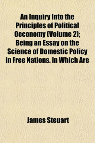 Cover of An Inquiry Into the Principles of Political Oeconomy (Volume 2); Being an Essay on the Science of Domestic Policy in Free Nations. in Which Are