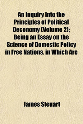 Book cover for An Inquiry Into the Principles of Political Oeconomy (Volume 2); Being an Essay on the Science of Domestic Policy in Free Nations. in Which Are