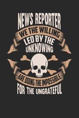 Book cover for News Reporter We the Willing Led by the Unknowing Are Doing the Impossible for the Ungrateful