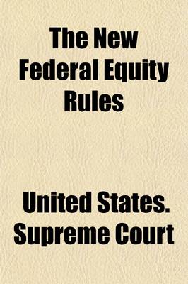 Book cover for The New Federal Equity Rules Promulgated by the United States Supreme Court at the October Term, 1912; Together with the Cognate Statutory Provisions and Former Equity Rules with an Introduction, Annotations and Forms