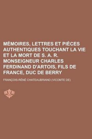 Cover of Memoires, Lettres Et Pieces Authentiques Touchant La Vie Et La Mort de S. A. R. Monseigneur Charles Ferdinand D'Artois, Fils de France, Duc de Berry