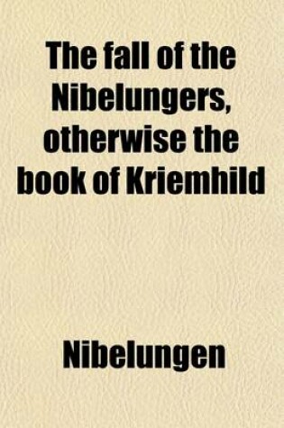 Cover of The Fall of the Nibelungers, Otherwise the Book of Kriemhild; A Tr. by W.N. Lettsom. a Tr. by W.N. Lettsom