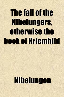 Book cover for The Fall of the Nibelungers, Otherwise the Book of Kriemhild; A Tr. by W.N. Lettsom. a Tr. by W.N. Lettsom