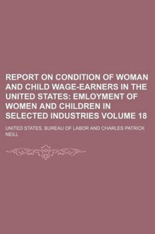 Cover of Report on Condition of Woman and Child Wage-Earners in the United States Volume 18; Emloyment of Women and Children in Selected Industries