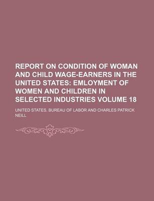 Book cover for Report on Condition of Woman and Child Wage-Earners in the United States Volume 18; Emloyment of Women and Children in Selected Industries