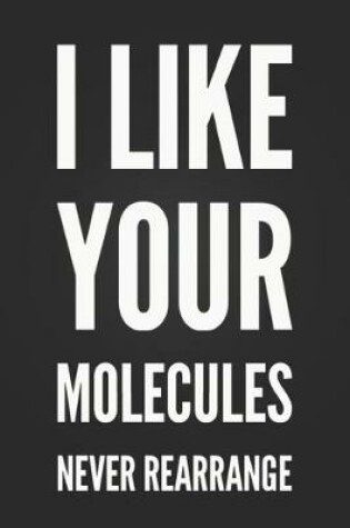 Cover of I Like Your Molecules, Never Rearrange