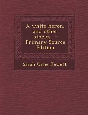 Book cover for A White Heron, and Other Stories - Primary Source Edition