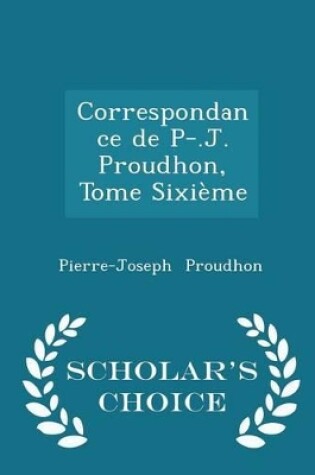 Cover of Correspondance de P-.J. Proudhon, Tome Sixieme - Scholar's Choice Edition