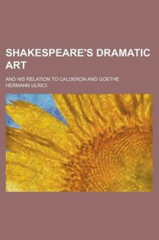 Cover of Shakespeare's Dramatic Art; And His Relation to Calderon and Goethe