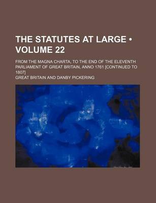 Book cover for The Statutes at Large (Volume 22 ); From the Magna Charta, to the End of the Eleventh Parliament of Great Britain, Anno 1761 [Continued to 1807]