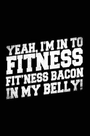 Cover of Yeah, I'm In To Fitness Fit'ness Bacon In My Belly!