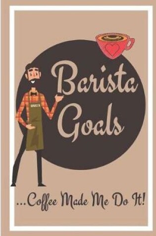 Cover of Barista Goals...Coffee Made Me Do It!