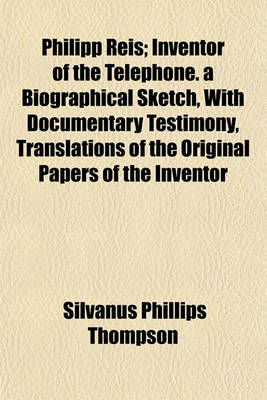 Book cover for Philipp Reis; Inventor of the Telephone. a Biographical Sketch, with Documentary Testimony, Translations of the Original Papers of the Inventor