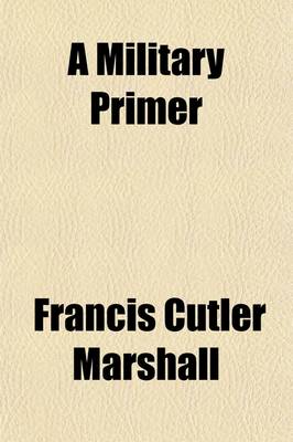 Book cover for A Military Primer; Including an Outline of the Duties and Responsibilities of the Military Profession and an Elementary Discussion of the Principles and Practice of the Service of Security and Information