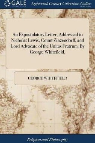Cover of An Expostulatory Letter, Addressed to Nicholas Lewis, Count Zinzendorff, and Lord Advocate of the Unitas Fratrum. by George Whitefield,